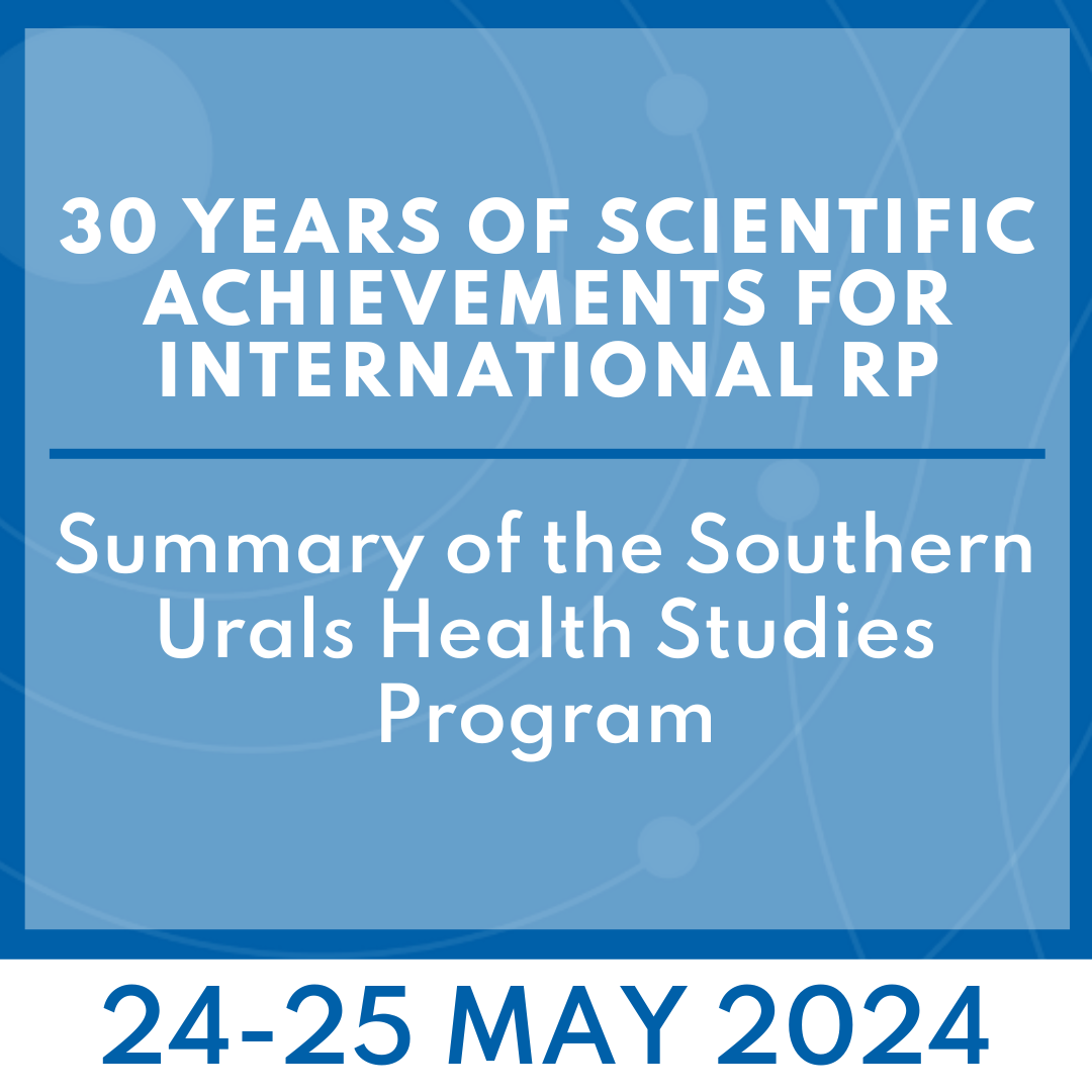 30 Years of Scientific Achievements In International RP - Summary of the Southern Urals Health Studies Program: 24-25 May 2024