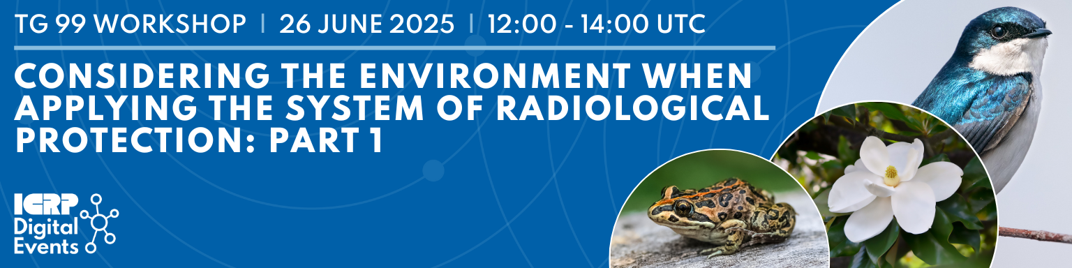 Task Group 99 Workshop - Considering the Environment When Applying the System of Radiological Protection Part 1: 26 June 2025